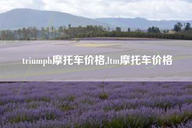 triumph摩托车价格,ltm摩托车价格