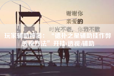 玩家辅助神器：“德扑之星辅助挂作弊透视方法”开挂(透视)辅助