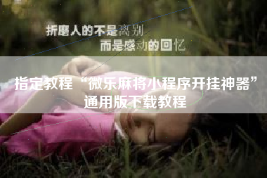 指定教程“微乐麻将小程序开挂神器	”通用版下载教程