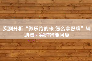 实测分析“微乐跑的来 怎么拿好牌”辅助器 - 实时智能回复