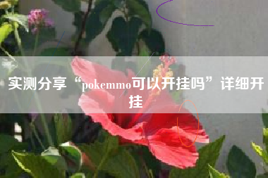 实测分享“pokemmo可以开挂吗	”详细开挂