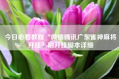 今日必看教程“微信腾讯广东雀神麻将开挂	”附开挂脚本详细