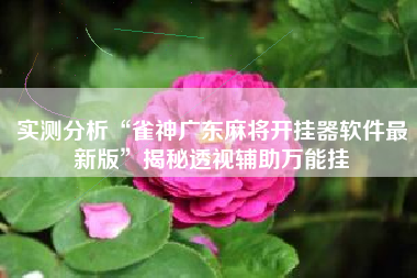 实测分析“雀神广东麻将开挂器软件最新版	”揭秘透视辅助万能挂