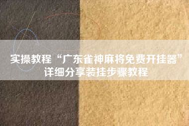 实操教程“广东雀神麻将免费开挂器	”详细分享装挂步骤教程