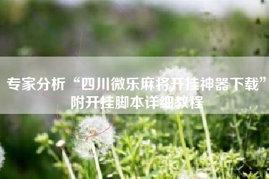 专家分析“四川微乐麻将开挂神器下载”附开挂脚本详细教程