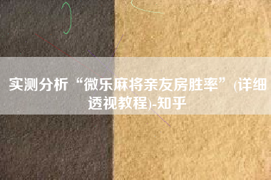 实测分析“微乐麻将亲友房胜率”(详细透视教程)-知乎