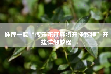 推荐一款“微乐龙江麻将开挂教程	”开挂详细教程