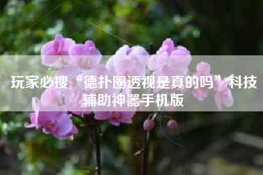 玩家必搜“德扑圈透视是真的吗”科技辅助神器手机版