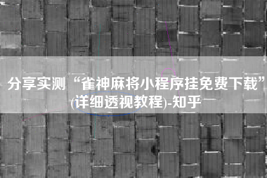 分享实测“雀神麻将小程序挂免费下载	”(详细透视教程)-知乎