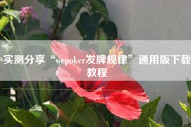 实测分享“wepoker发牌规律	”通用版下载教程
