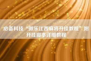 必备科技“微乐江西麻将开挂教程	”附开挂脚本详细教程