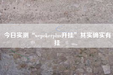 今日实测“wepokerplus开挂	”其实确实有挂