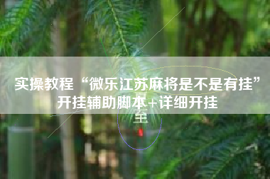 实操教程“微乐江苏麻将是不是有挂”开挂辅助脚本+详细开挂