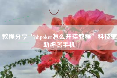 教程分享“hhpoker怎么开挂教程	”科技辅助神器手机