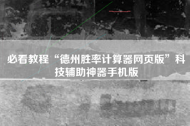 必看教程“德州胜率计算器网页版”科技辅助神器手机版