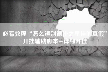 必看教程“怎么辨别德扑之星挂的真假”开挂辅助脚本+详细开挂