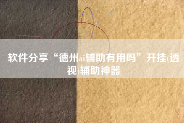 软件分享“德州ai辅助有用吗”开挂(透视)辅助神器