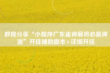 教程分享“小程序广东雀神麻将必赢神器”开挂辅助脚本+详细开挂