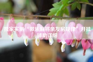 独家实测“微乐麻将亲友房规律	”开挂辅助详细