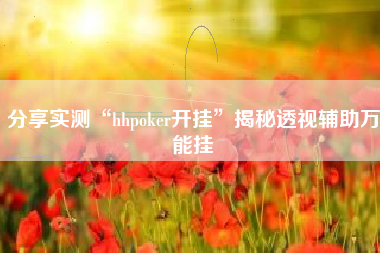 分享实测“hhpoker开挂”揭秘透视辅助万能挂