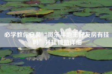 必学教你安装“微乐斗地主好友房有挂吗”开挂辅助详细