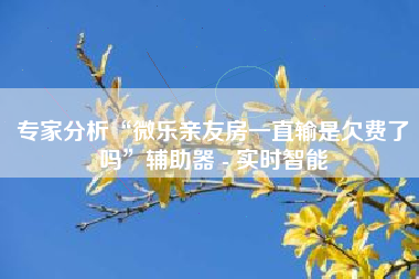 专家分析“微乐亲友房一直输是欠费了吗	”辅助器 - 实时智能