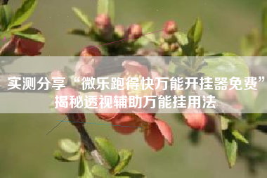 实测分享“微乐跑得快万能开挂器免费	”揭秘透视辅助万能挂用法