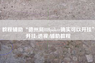 教程辅助“德州局HHpoker确实可以开挂	”开挂(透视)辅助教程