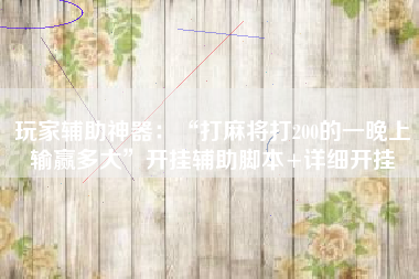 玩家辅助神器：“打麻将打200的一晚上输赢多大	”开挂辅助脚本+详细开挂