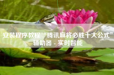 安装程序教程“腾讯麻将必胜十大公式”辅助器 - 实时智能