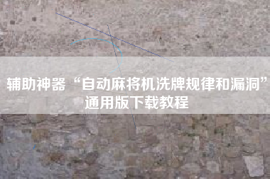 辅助神器“自动麻将机洗牌规律和漏洞”通用版下载教程