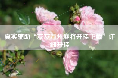 真实辅助“友友万州麻将开挂下载”详细开挂