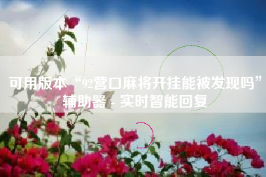 可用版本“92营口麻将开挂能被发现吗”辅助器 - 实时智能回复