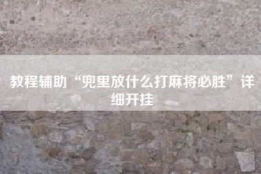 教程辅助“兜里放什么打麻将必胜”详细开挂