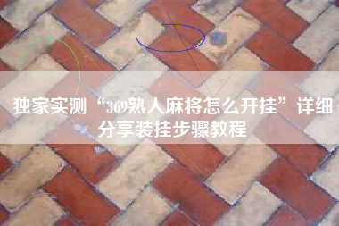 独家实测“369熟人麻将怎么开挂”详细分享装挂步骤教程