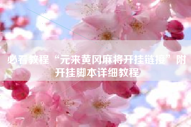 必看教程“元来黄冈麻将开挂链接	”附开挂脚本详细教程