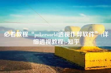 必看教程“pokerworld透视作弊软件	”(详细透视教程)-知乎
