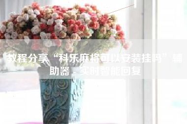 教程分享“科乐麻将可以安装挂吗”辅助器 - 实时智能回复