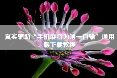 真实辅助“手机麻将为啥一直输”通用版下载教程