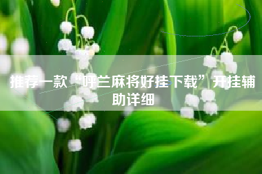 推荐一款“呼兰麻将好挂下载”开挂辅助详细