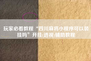 玩家必看教程“四川麻将小程序可以装挂吗	”开挂(透视)辅助教程