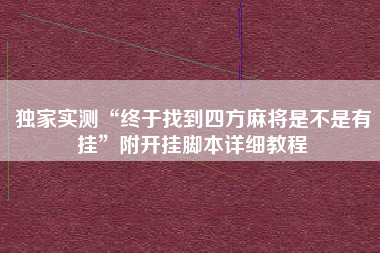 独家实测“终于找到四方麻将是不是有挂”附开挂脚本详细教程