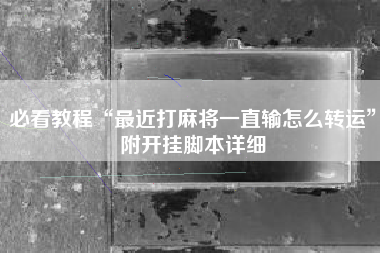 必看教程“最近打麻将一直输怎么转运	”附开挂脚本详细