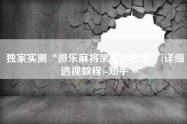 独家实测“微乐麻将亲友房胜率	”(详细透视教程)-知乎
