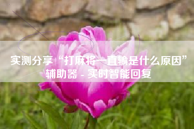 实测分享“打麻将一直输是什么原因	”辅助器 - 实时智能回复