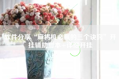 软件分享“麻将机必赢的三个诀窍”开挂辅助脚本+详细开挂