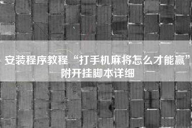 安装程序教程“打手机麻将怎么才能赢”附开挂脚本详细
