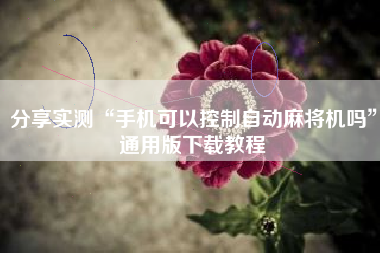 分享实测“手机可以控制自动麻将机吗”通用版下载教程
