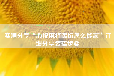 实测分享“心悦麻将踢坑怎么能赢”详细分享装挂步骤