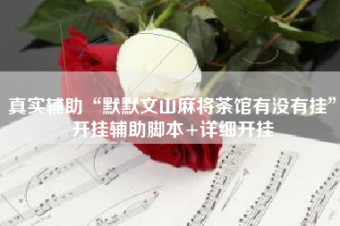 真实辅助“默默文山麻将茶馆有没有挂	”开挂辅助脚本+详细开挂